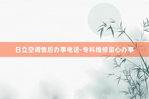 日立空调售后办事电话-专科维修留心办事