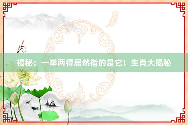 揭秘：一举两得居然指的是它！生肖大揭秘