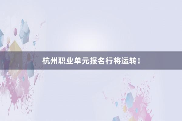 杭州职业单元报名行将运转！