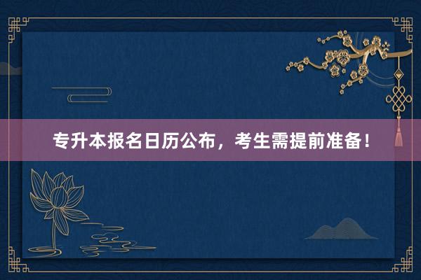 专升本报名日历公布，考生需提前准备！