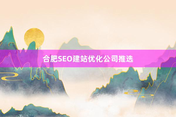 合肥SEO建站优化公司推选