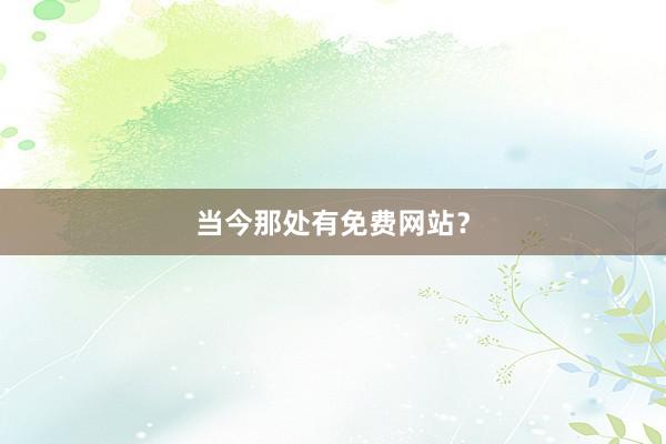 当今那处有免费网站？