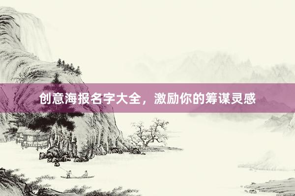 创意海报名字大全，激励你的筹谋灵感
