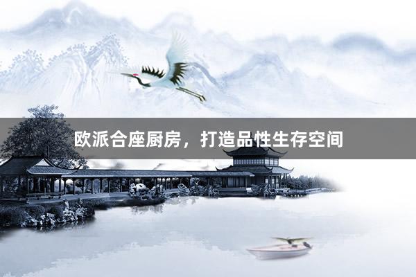 欧派合座厨房，打造品性生存空间
