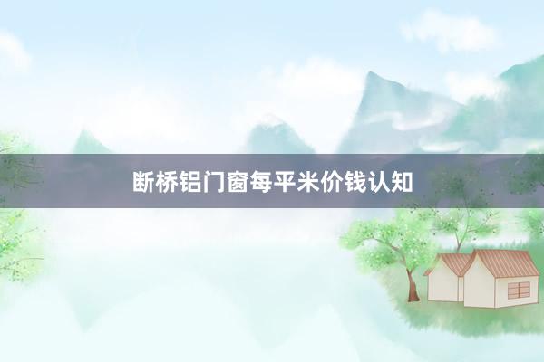 断桥铝门窗每平米价钱认知
