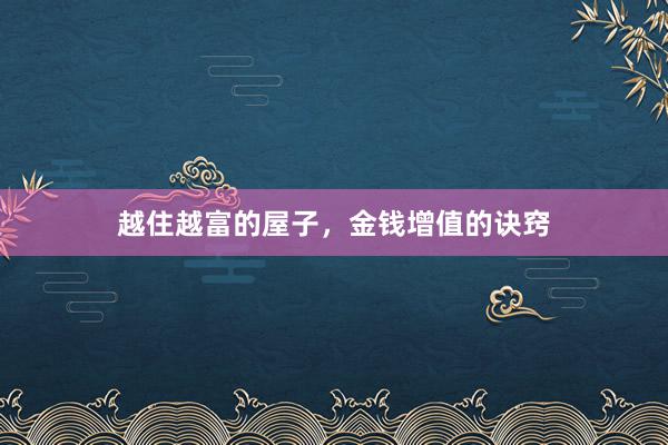 越住越富的屋子，金钱增值的诀窍