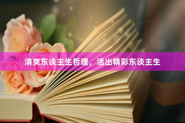 清爽东谈主生哲理，活出精彩东谈主生