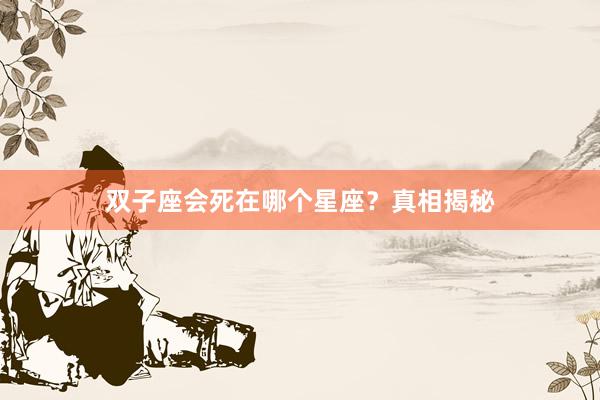 双子座会死在哪个星座？真相揭秘